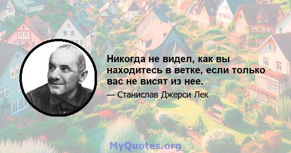 Никогда не видел, как вы находитесь в ветке, если только вас не висят из нее.