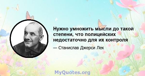 Нужно умножить мысли до такой степени, что полицейских недостаточно для их контроля