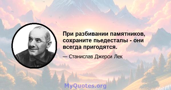 При разбивании памятников, сохраните пьедесталы - они всегда пригодятся.