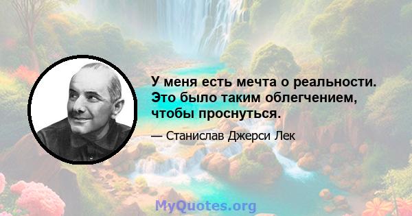 У меня есть мечта о реальности. Это было таким облегчением, чтобы проснуться.