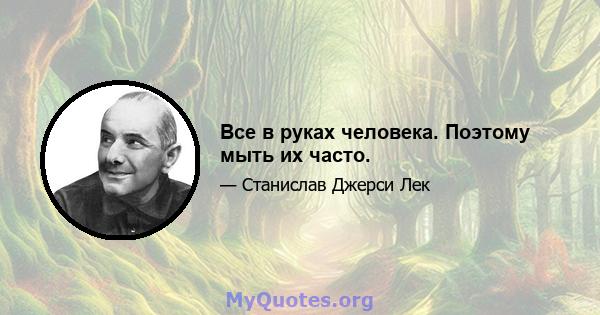 Все в руках человека. Поэтому мыть их часто.