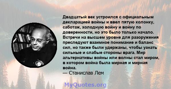 Двадцатый век устроился с официальным декларацией войны и ввел пятую колонку, саботаж, холодную войну и войну по доверенности, но это было только начало. Встречи на высшем уровне для разоружения преследуют взаимное