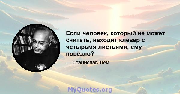 Если человек, который не может считать, находит клевер с четырьмя листьями, ему повезло?