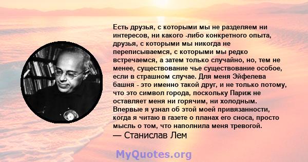 Есть друзья, с которыми мы не разделяем ни интересов, ни какого -либо конкретного опыта, друзья, с которыми мы никогда не переписываемся, с которыми мы редко встречаемся, а затем только случайно, но, тем не менее,