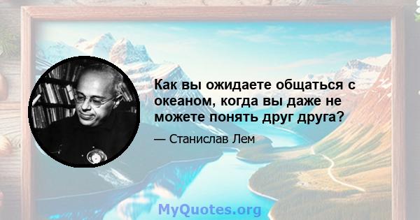 Как вы ожидаете общаться с океаном, когда вы даже не можете понять друг друга?