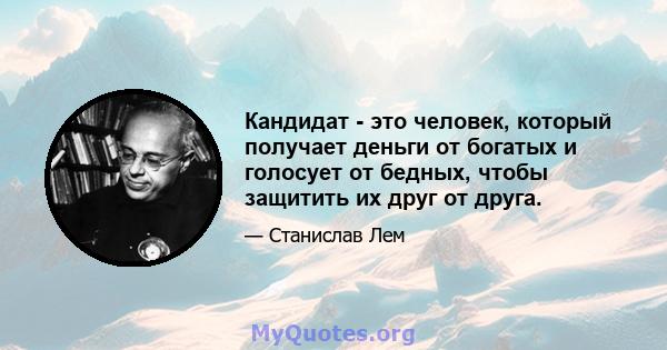 Кандидат - это человек, который получает деньги от богатых и голосует от бедных, чтобы защитить их друг от друга.