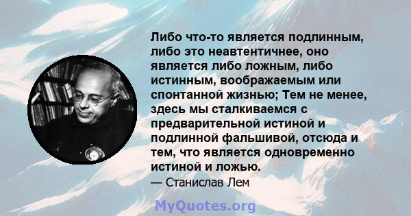 Либо что-то является подлинным, либо это неавтентичнее, оно является либо ложным, либо истинным, воображаемым или спонтанной жизнью; Тем не менее, здесь мы сталкиваемся с предварительной истиной и подлинной фальшивой,