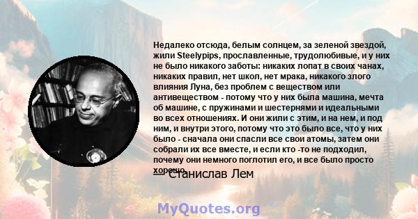 Недалеко отсюда, белым солнцем, за зеленой звездой, жили Steelypips, прославленные, трудолюбивые, и у них не было никакого заботы: никаких лопат в своих чанах, никаких правил, нет школ, нет мрака, никакого злого влияния 