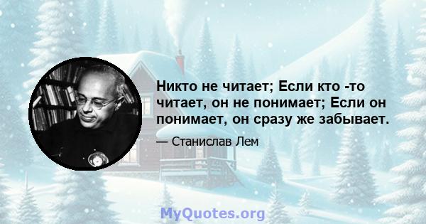 Никто не читает; Если кто -то читает, он не понимает; Если он понимает, он сразу же забывает.