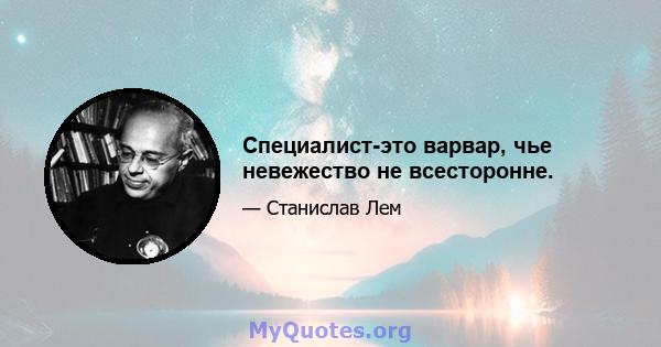 Специалист-это варвар, чье невежество не всесторонне.