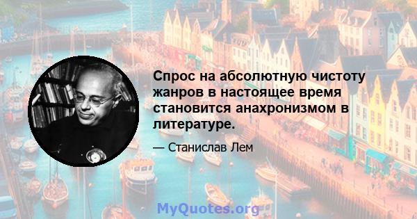 Спрос на абсолютную чистоту жанров в настоящее время становится анахронизмом в литературе.