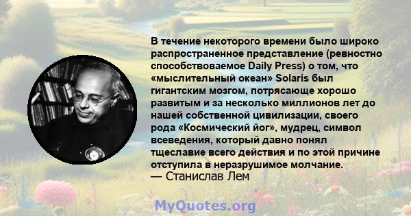 В течение некоторого времени было широко распространенное представление (ревностно способствоваемое Daily Press) о том, что «мыслительный океан» Solaris был гигантским мозгом, потрясающе хорошо развитым и за несколько