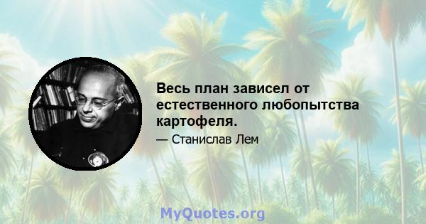 Весь план зависел от естественного любопытства картофеля.