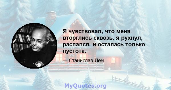 Я чувствовал, что меня вторглись сквозь, я рухнул, распался, и осталась только пустота.