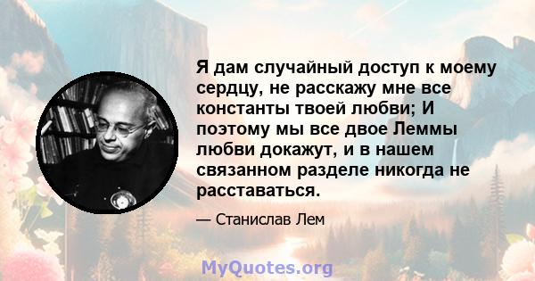 Я дам случайный доступ к моему сердцу, не расскажу мне все константы твоей любви; И поэтому мы все двое Леммы любви докажут, и в нашем связанном разделе никогда не расставаться.