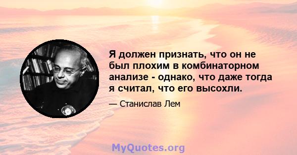 Я должен признать, что он не был плохим в комбинаторном анализе - однако, что даже тогда я считал, что его высохли.