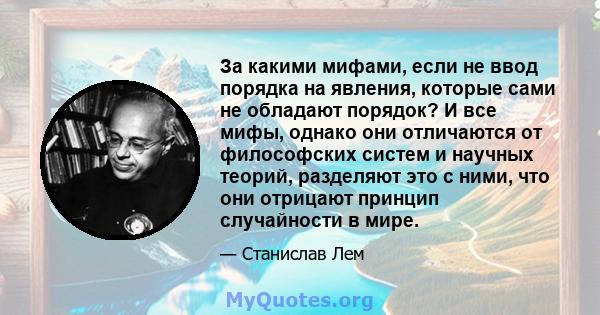 За какими мифами, если не ввод порядка на явления, которые сами не обладают порядок? И все мифы, однако они отличаются от философских систем и научных теорий, разделяют это с ними, что они отрицают принцип случайности в 