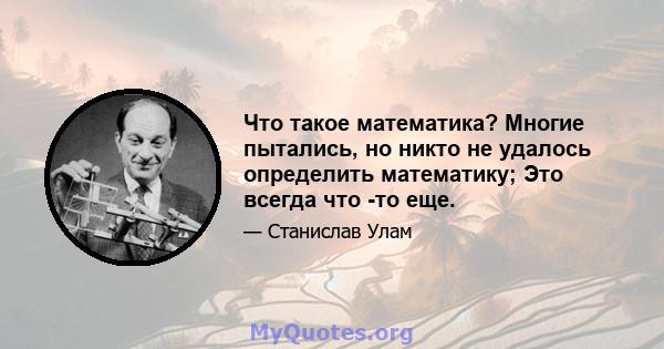 Что такое математика? Многие пытались, но никто не удалось определить математику; Это всегда что -то еще.