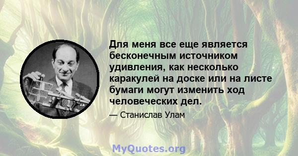 Для меня все еще является бесконечным источником удивления, как несколько каракулей на доске или на листе бумаги могут изменить ход человеческих дел.