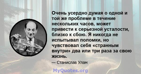 Очень усердно думая о одной и той же проблеме в течение нескольких часов, может привести к серьезной усталости, близко к сбою. Я никогда не испытывал поломки, но чувствовал себя «странным внутри» два или три раза за