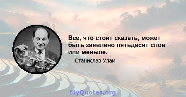 Все, что стоит сказать, может быть заявлено пятьдесят слов или меньше.