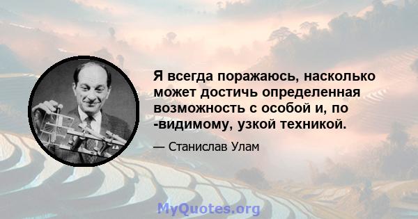 Я всегда поражаюсь, насколько может достичь определенная возможность с особой и, по -видимому, узкой техникой.