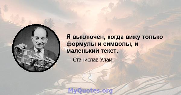 Я выключен, когда вижу только формулы и символы, и маленький текст.