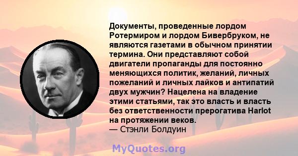 Документы, проведенные лордом Ротермиром и лордом Бивербруком, не являются газетами в обычном принятии термина. Они представляют собой двигатели пропаганды для постоянно меняющихся политик, желаний, личных пожеланий и