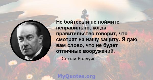 Не бойтесь и не поймите неправильно, когда правительство говорит, что смотрят на нашу защиту. Я даю вам слово, что не будет отличных вооружений.