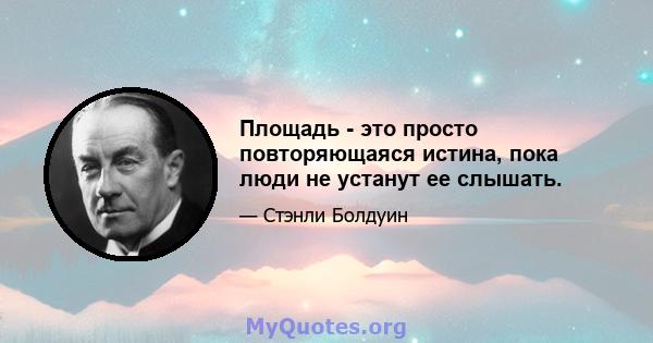 Площадь - это просто повторяющаяся истина, пока люди не устанут ее слышать.