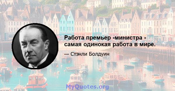 Работа премьер -министра - самая одинокая работа в мире.