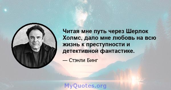 Читая мне путь через Шерлок Холмс, дало мне любовь на всю жизнь к преступности и детективной фантастике.