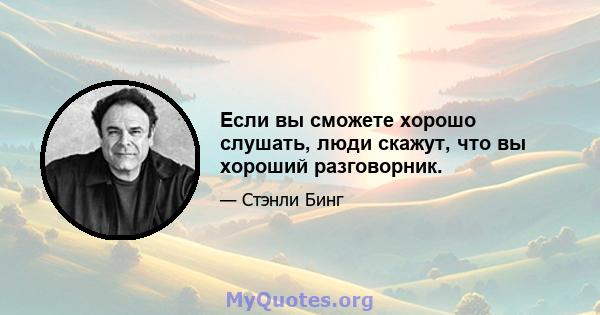 Если вы сможете хорошо слушать, люди скажут, что вы хороший разговорник.