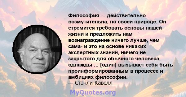 Философия ... действительно возмутительна, по своей природе. Он стремится требовать основы нашей жизни и предложить нам вознаграждение ничего лучше, чем сама- и это на основе никаких экспертных знаний, ничего не