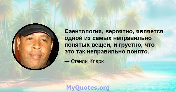 Саентология, вероятно, является одной из самых неправильно понятых вещей, и грустно, что это так неправильно понято.