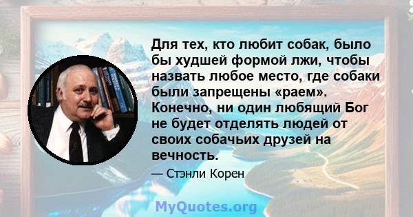 Для тех, кто любит собак, было бы худшей формой лжи, чтобы назвать любое место, где собаки были запрещены «раем». Конечно, ни один любящий Бог не будет отделять людей от своих собачьих друзей на вечность.