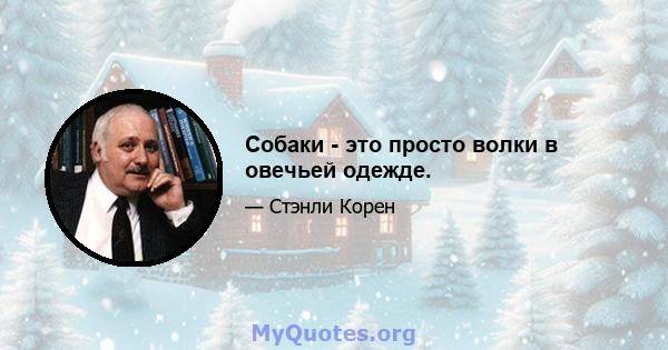 Собаки - это просто волки в овечьей одежде.