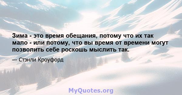 Зима - это время обещания, потому что их так мало - или потому, что вы время от времени могут позволить себе роскошь мыслить так.