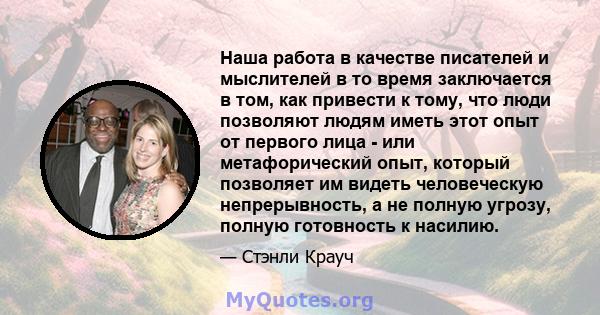 Наша работа в качестве писателей и мыслителей в то время заключается в том, как привести к тому, что люди позволяют людям иметь этот опыт от первого лица - или метафорический опыт, который позволяет им видеть