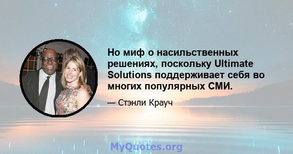 Но миф о насильственных решениях, поскольку Ultimate Solutions поддерживает себя во многих популярных СМИ.