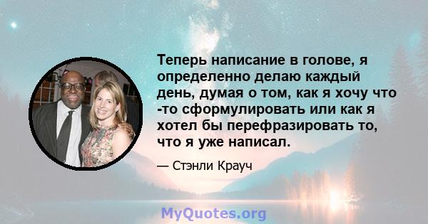 Теперь написание в голове, я определенно делаю каждый день, думая о том, как я хочу что -то сформулировать или как я хотел бы перефразировать то, что я уже написал.