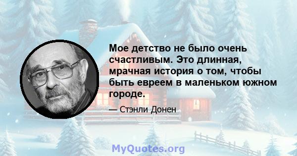 Мое детство не было очень счастливым. Это длинная, мрачная история о том, чтобы быть евреем в маленьком южном городе.