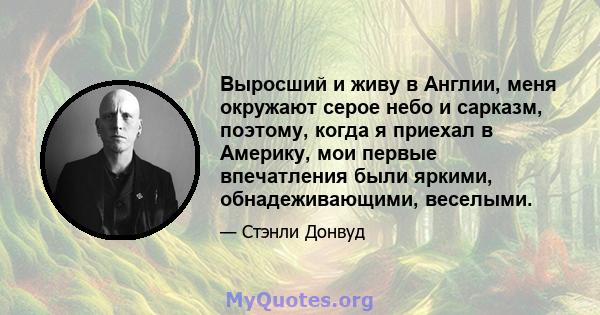 Выросший и живу в Англии, меня окружают серое небо и сарказм, поэтому, когда я приехал в Америку, мои первые впечатления были яркими, обнадеживающими, веселыми.