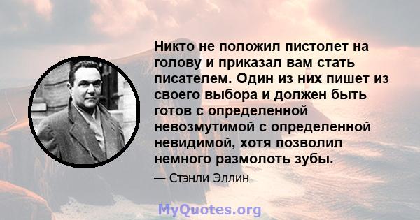 Никто не положил пистолет на голову и приказал вам стать писателем. Один из них пишет из своего выбора и должен быть готов с определенной невозмутимой с определенной невидимой, хотя позволил немного размолоть зубы.