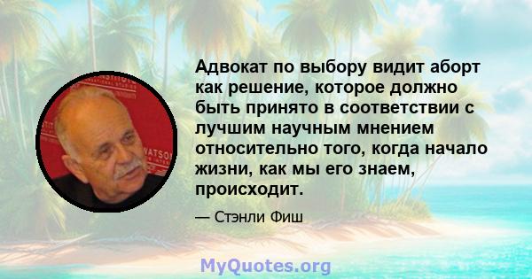 Адвокат по выбору видит аборт как решение, которое должно быть принято в соответствии с лучшим научным мнением относительно того, когда начало жизни, как мы его знаем, происходит.