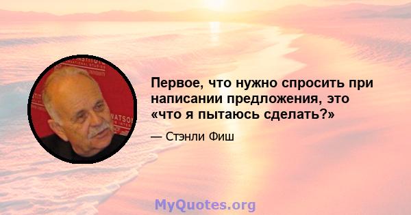 Первое, что нужно спросить при написании предложения, это «что я пытаюсь сделать?»