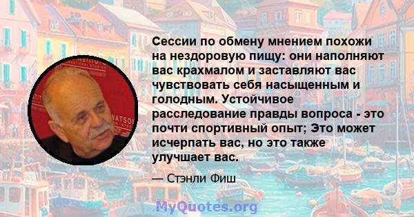 Сессии по обмену мнением похожи на нездоровую пищу: они наполняют вас крахмалом и заставляют вас чувствовать себя насыщенным и голодным. Устойчивое расследование правды вопроса - это почти спортивный опыт; Это может