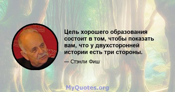 Цель хорошего образования состоит в том, чтобы показать вам, что у двухсторонней истории есть три стороны.