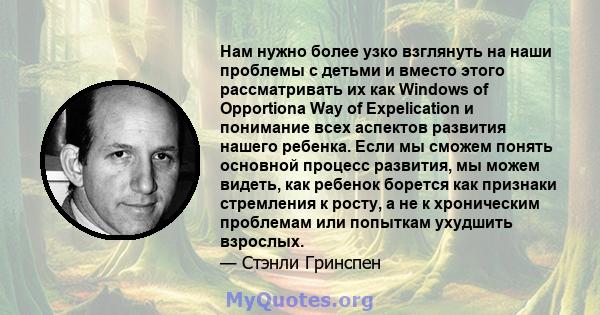 Нам нужно более узко взглянуть на наши проблемы с детьми и вместо этого рассматривать их как Windows of Opportiona Way of Expelication и понимание всех аспектов развития нашего ребенка. Если мы сможем понять основной