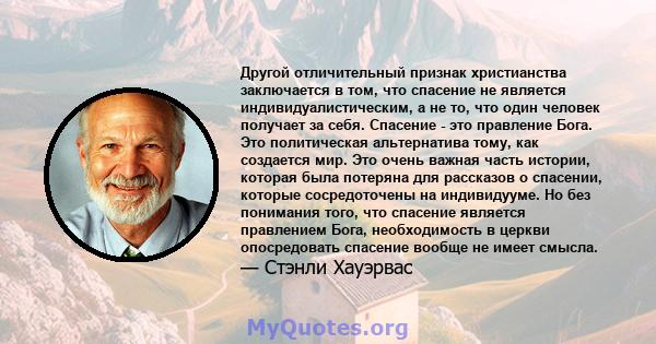 Другой отличительный признак христианства заключается в том, что спасение не является индивидуалистическим, а не то, что один человек получает за себя. Спасение - это правление Бога. Это политическая альтернатива тому,